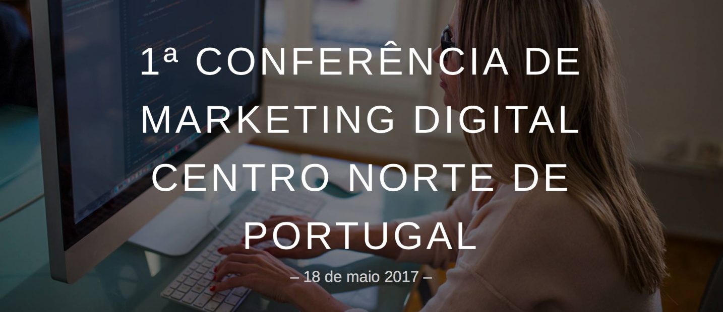 1ª Conferência de Marketing Digital Centro Norte de Portugal